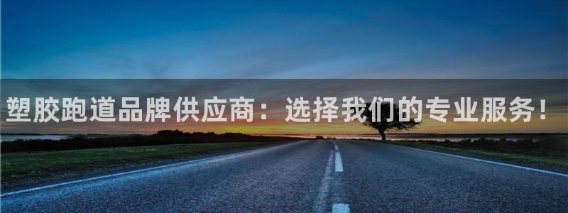 谈球吧官网app下载：塑胶跑道品牌供应商：选择我们的专业服务