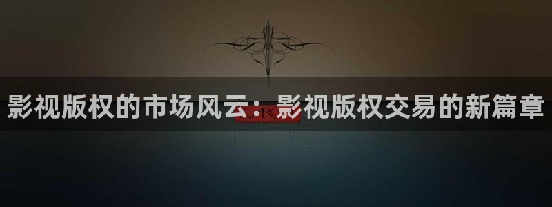 五五五电影免费观看策驰影院：影视版权的市场风云：影视版权交易的新篇章