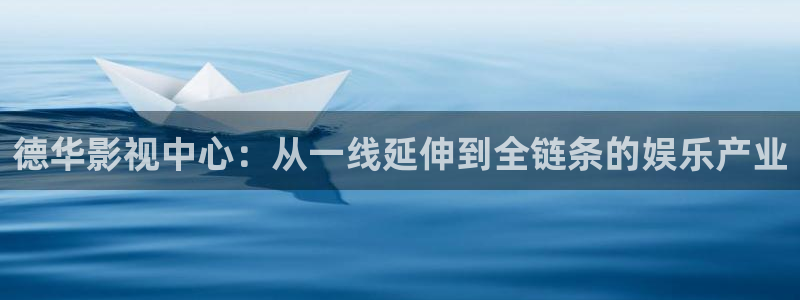 五五影视热门电视剧：德华影视中心：从一线延伸到全链条的娱乐产业
