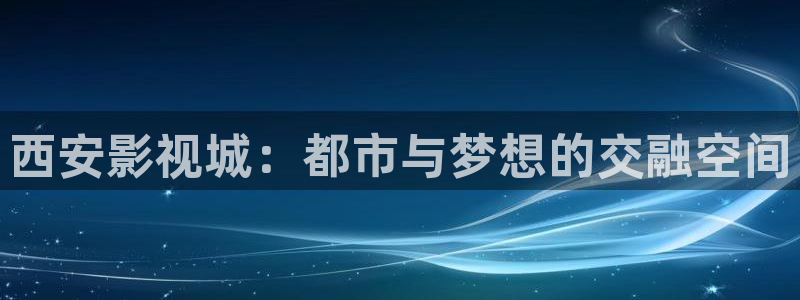 五五影片：西安影视城：都市与梦想的交融空间