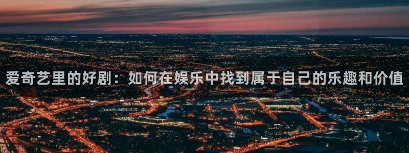 五五影视最新电影：爱奇艺里的好剧：如何在娱乐中找到属于自己的乐趣和价值